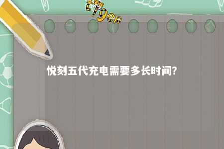悦刻五代充电需要多长时间？ 